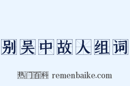 别吴中故人组词是什么意思的图片